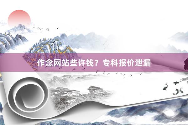 作念网站些许钱？专科报价泄漏