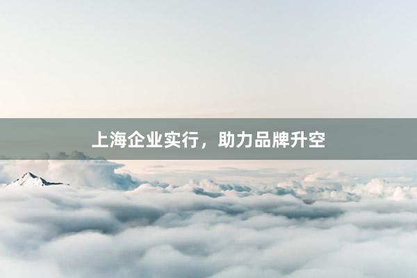 上海企业实行，助力品牌升空
