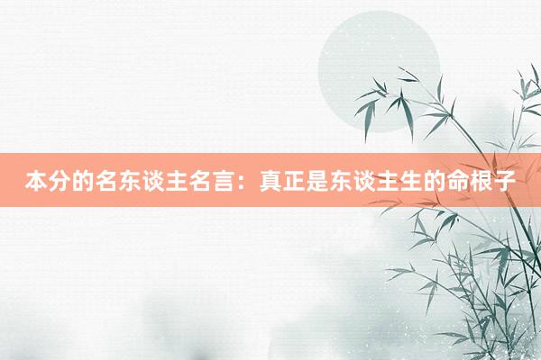 本分的名东谈主名言：真正是东谈主生的命根子