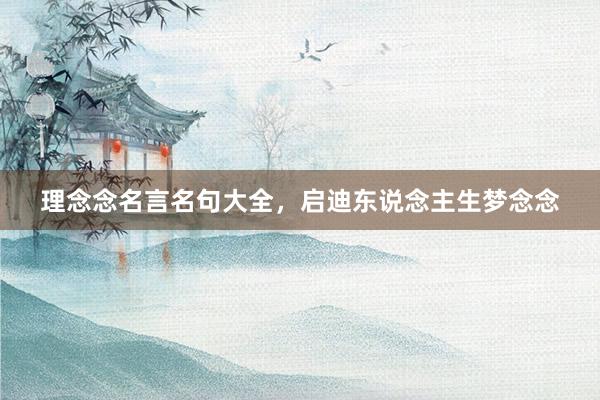 理念念名言名句大全，启迪东说念主生梦念念