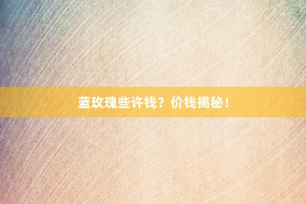 蓝玫瑰些许钱?价钱揭秘!